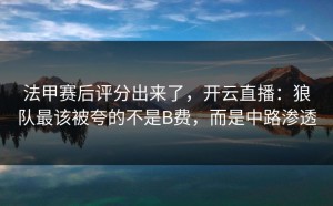 法甲赛后评分出来了，开云直播：狼队最该被夸的不是B费，而是中路渗透